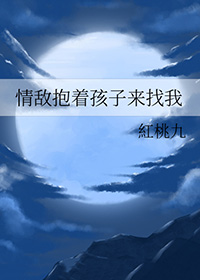 情敌抱着孩子来找我红桃九